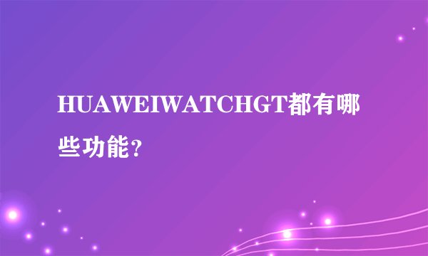 HUAWEIWATCHGT都有哪些功能？