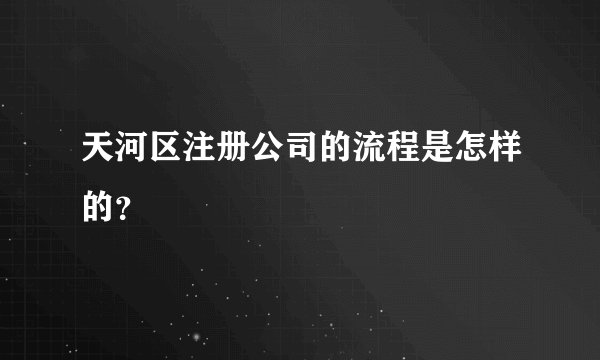 天河区注册公司的流程是怎样的？