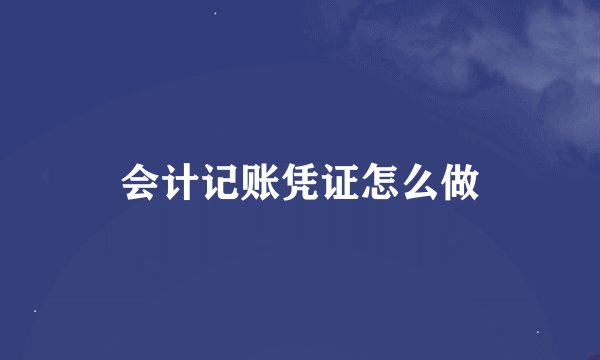 会计记账凭证怎么做