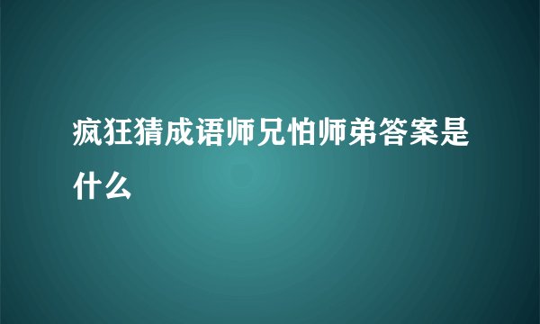 疯狂猜成语师兄怕师弟答案是什么