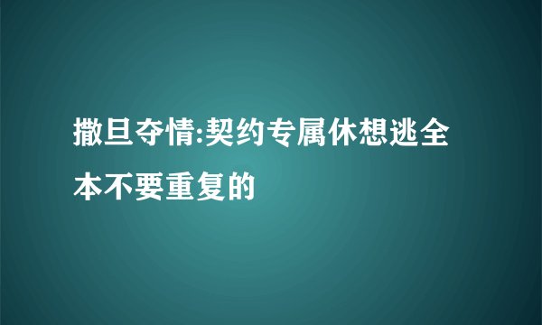 撒旦夺情:契约专属休想逃全本不要重复的