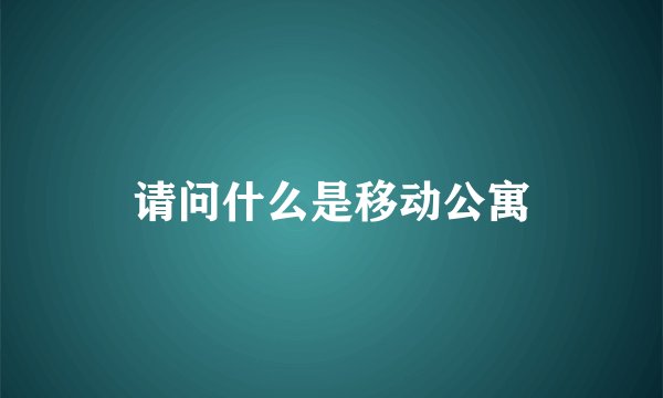 请问什么是移动公寓