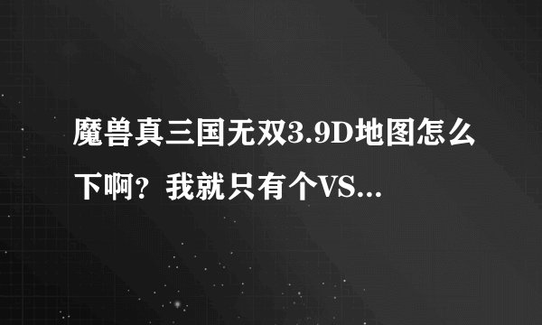 魔兽真三国无双3.9D地图怎么下啊？我就只有个VS的登陆器