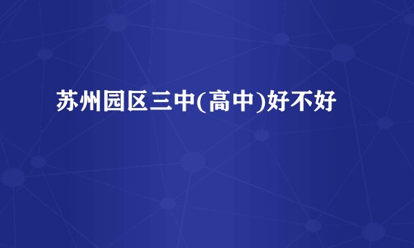 苏州园区三中(高中)好不好