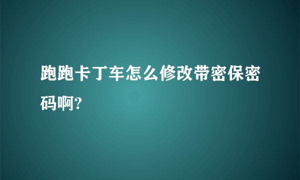 跑跑卡丁车怎么修改带密保密码啊?