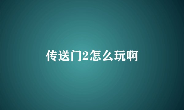 传送门2怎么玩啊