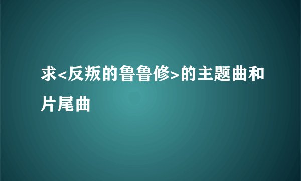 求<反叛的鲁鲁修>的主题曲和片尾曲