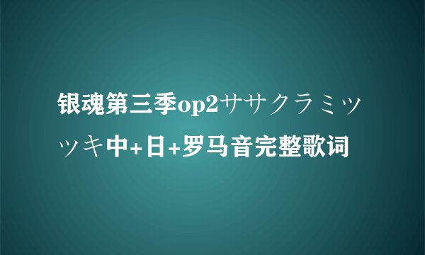 银魂第三季op2ササクラミツツキ中+日+罗马音完整歌词