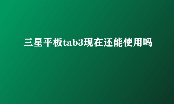 三星平板tab3现在还能使用吗