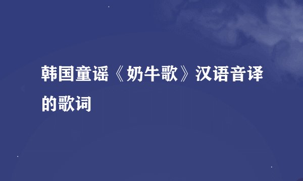 韩国童谣《奶牛歌》汉语音译的歌词