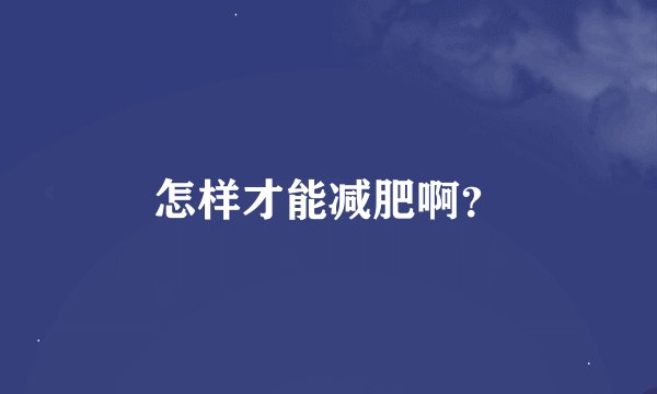 怎样才能减肥啊？