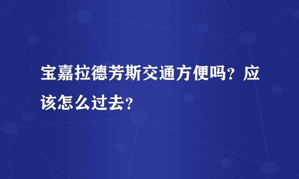 宝嘉拉德芳斯交通方便吗？应该怎么过去？