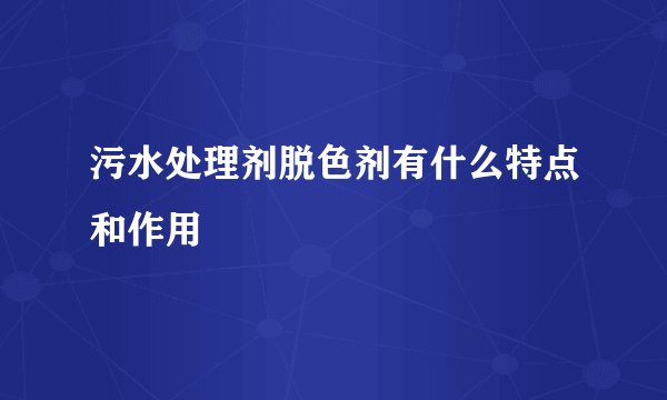污水处理剂脱色剂有什么特点和作用