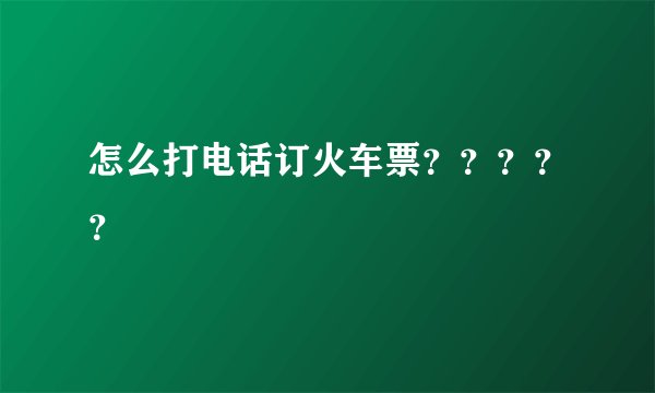怎么打电话订火车票？？？？？