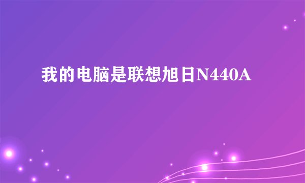 我的电脑是联想旭日N440A