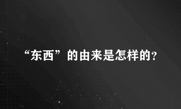 “东西”的由来是怎样的？