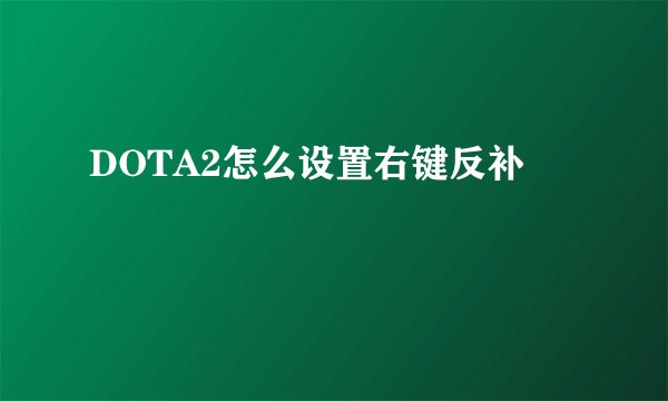 DOTA2怎么设置右键反补