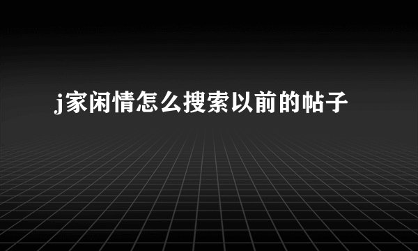 j家闲情怎么搜索以前的帖子