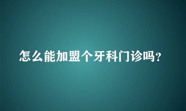 怎么能加盟个牙科门诊吗？