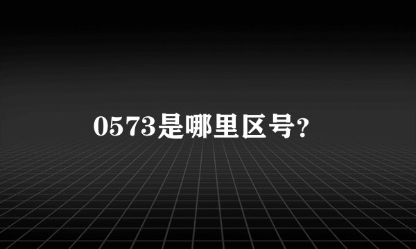 0573是哪里区号？