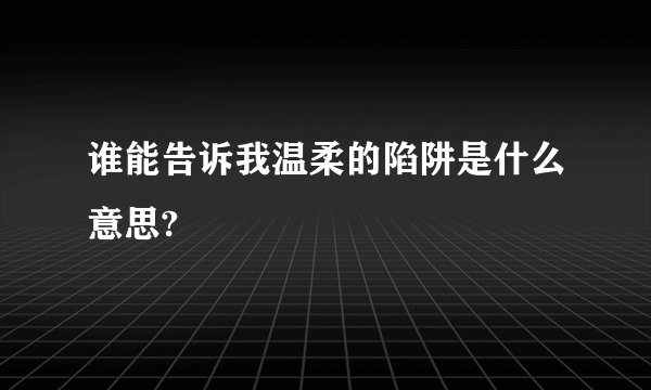 谁能告诉我温柔的陷阱是什么意思?