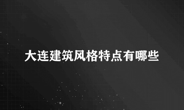 大连建筑风格特点有哪些