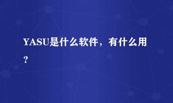 YASU是什么软件，有什么用？