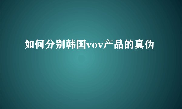 如何分别韩国vov产品的真伪