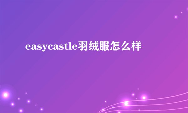easycastle羽绒服怎么样