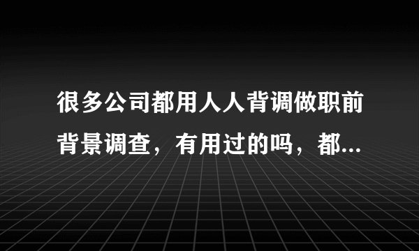 很多公司都用人人背调做职前背景调查，有用过的吗，都能调查出来什么？