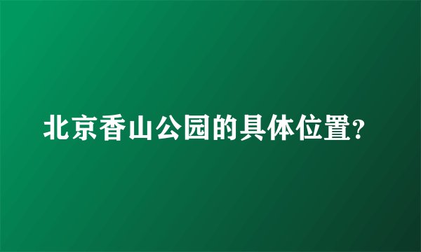 北京香山公园的具体位置？