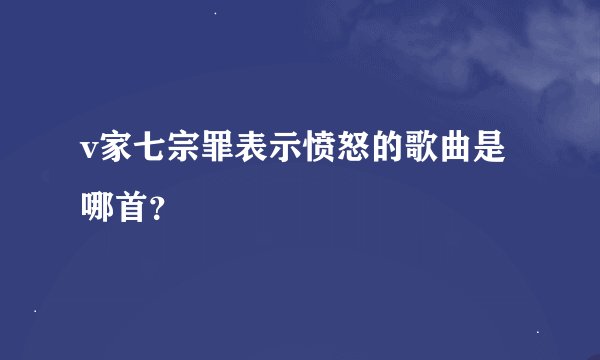 v家七宗罪表示愤怒的歌曲是哪首?