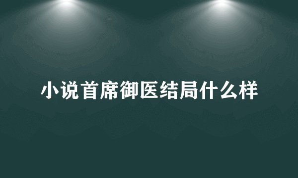 小说首席御医结局什么样