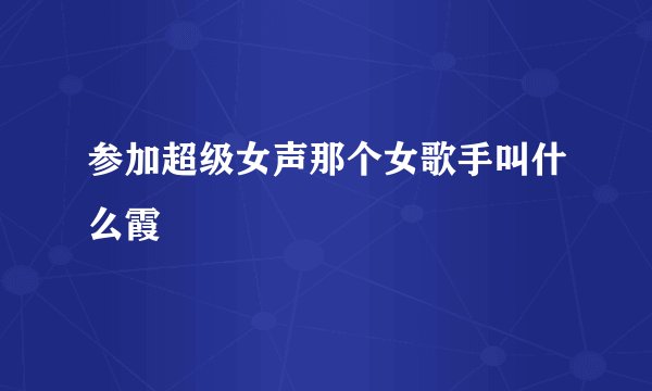 参加超级女声那个女歌手叫什么霞