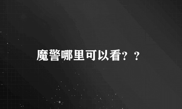 魔警哪里可以看？？