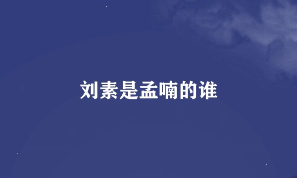 刘素是孟喃的谁
