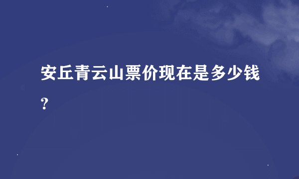 安丘青云山票价现在是多少钱?