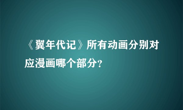《翼年代记》所有动画分别对应漫画哪个部分？
