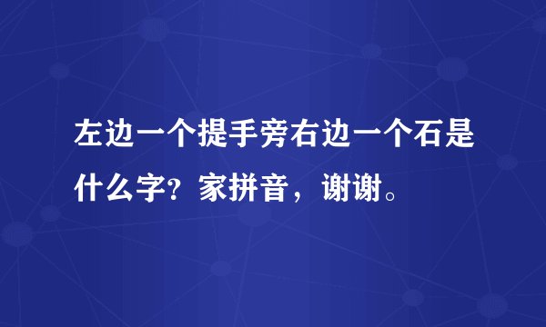 左边一个提手旁右边一个石是什么字？家拼音，谢谢。