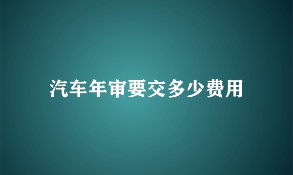 汽车年审要交多少费用