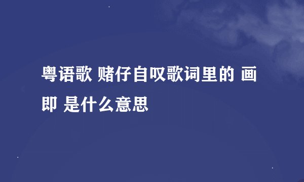 粤语歌 赌仔自叹歌词里的 画即 是什么意思