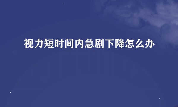视力短时间内急剧下降怎么办