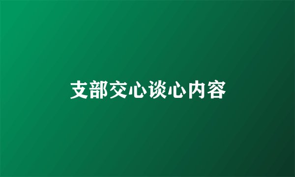 支部交心谈心内容