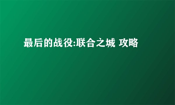 最后的战役:联合之城 攻略