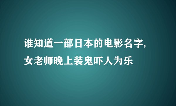 谁知道一部日本的电影名字,女老师晚上装鬼吓人为乐