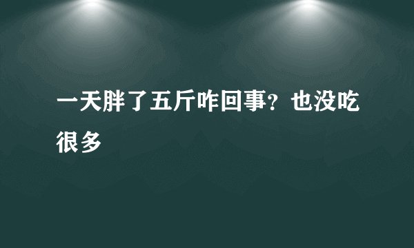 一天胖了五斤咋回事？也没吃很多