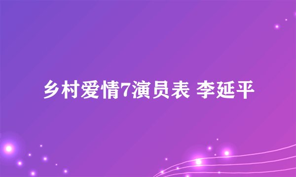 乡村爱情7演员表 李延平