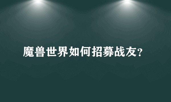 魔兽世界如何招募战友？