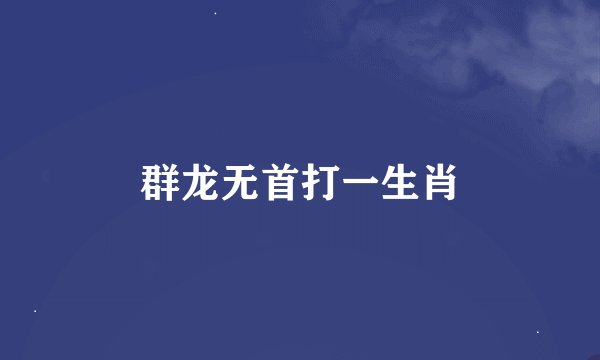 群龙无首打一生肖
