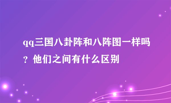qq三国八卦阵和八阵图一样吗？他们之间有什么区别